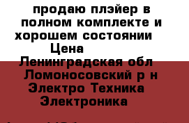 продаю плэйер в полном комплекте и хорошем состоянии. › Цена ­ 7 000 - Ленинградская обл., Ломоносовский р-н Электро-Техника » Электроника   